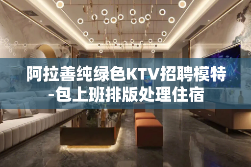 阿拉善纯绿色KTV招聘模特-包上班排版处理住宿