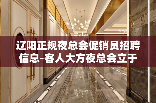 辽阳正规夜总会促销员招聘信息-客人大方夜总会立于不败之地