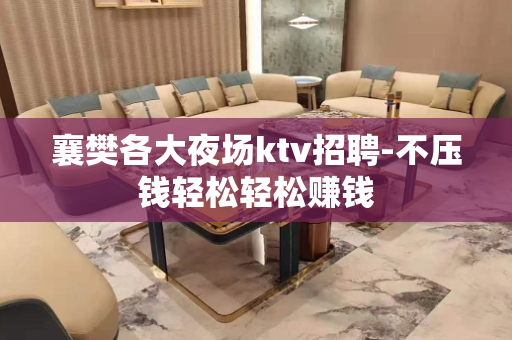 襄樊各大夜场ktv招聘-不压钱轻松轻松赚钱