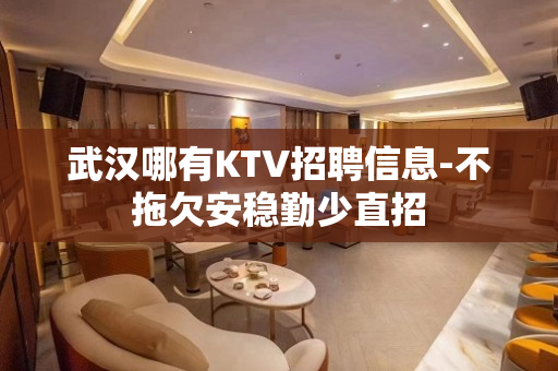 武汉哪有KTV招聘信息-不拖欠安稳勤少直招
