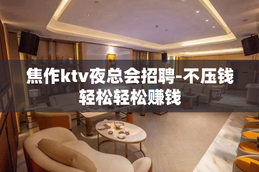 焦作ktv夜总会招聘-不压钱轻松轻松赚钱