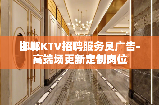 邯郸KTV招聘服务员广告-高端场更新定制岗位