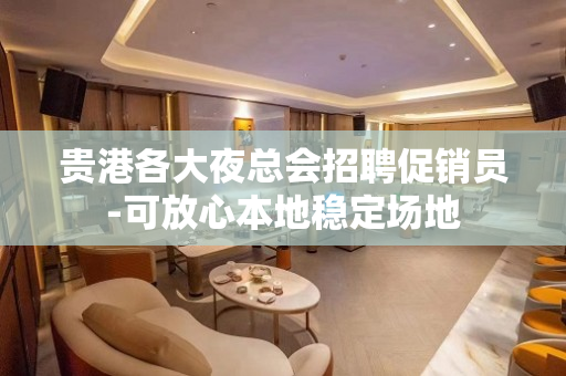 贵港各大夜总会招聘促销员-可放心本地稳定场地