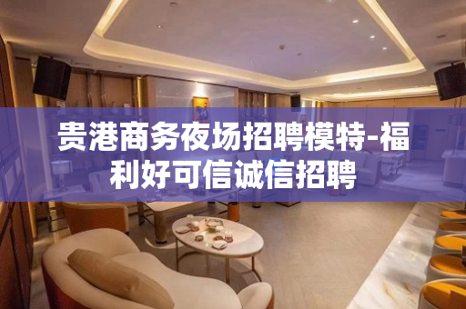 贵港商务夜场招聘模特-福利好可信诚信招聘