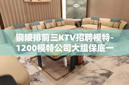 铜陵排前三KTV招聘模特-1200模特公司大组保底一个班