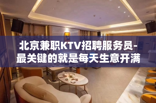 北京兼职KTV招聘服务员-最关键的就是每天生意开满