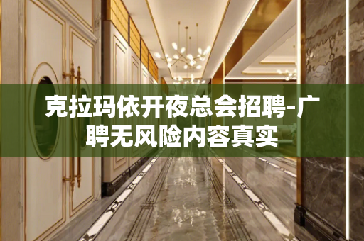 克拉玛依开夜总会招聘-广聘无风险内容真实