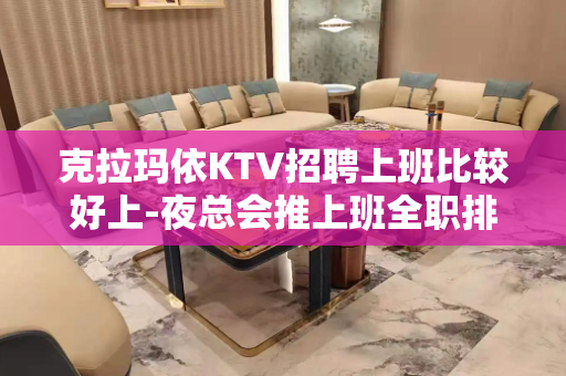 克拉玛依KTV招聘上班比较好上-夜总会推上班全职排版试包