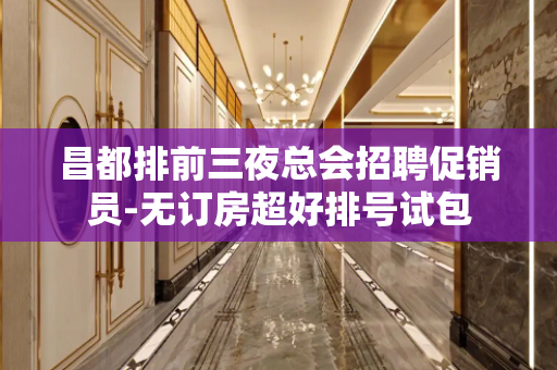 昌都排前三夜总会招聘促销员-无订房超好排号试包