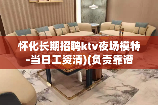 怀化长期招聘ktv夜场模特-当日工资清)(负责靠谱