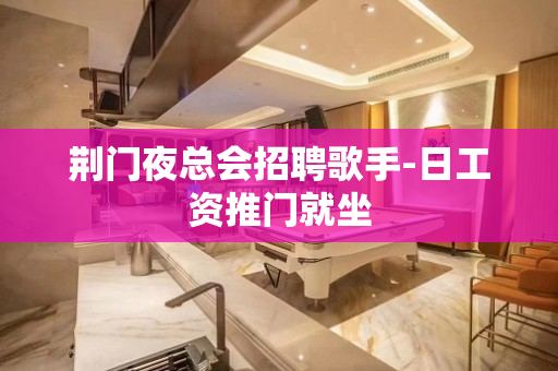 荆门夜总会招聘歌手-日工资推门就坐