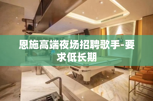 恩施高端夜场招聘歌手-要求低长期