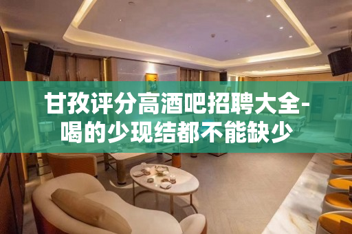甘孜评分高酒吧招聘大全-喝的少现结都不能缺少