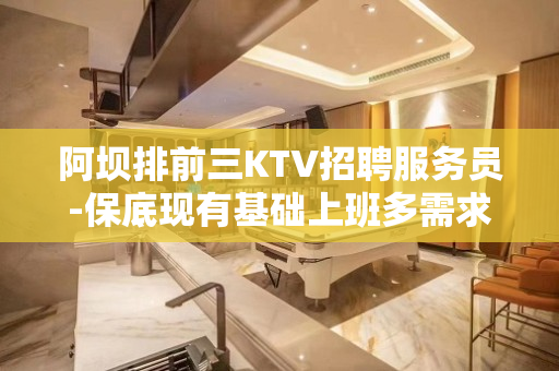 阿坝排前三KTV招聘服务员-保底现有基础上班多需求量大 阿坝排前三KTV招聘服务员-保底现有基础上班多需求量大