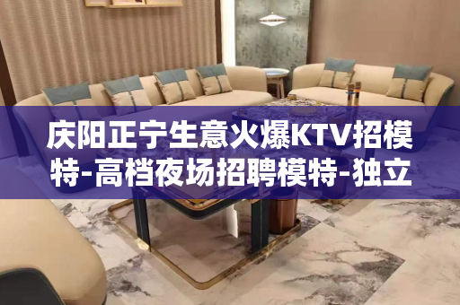 庆阳正宁生意火爆KTV招模特-高档夜场招聘模特-独立是你骄傲