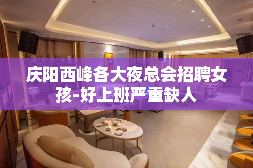 庆阳西峰各大夜总会招聘女孩-好上班严重缺人