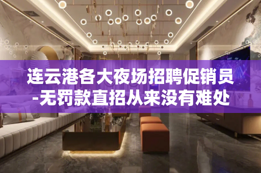 连云港各大夜场招聘促销员-无罚款直招从来没有难处