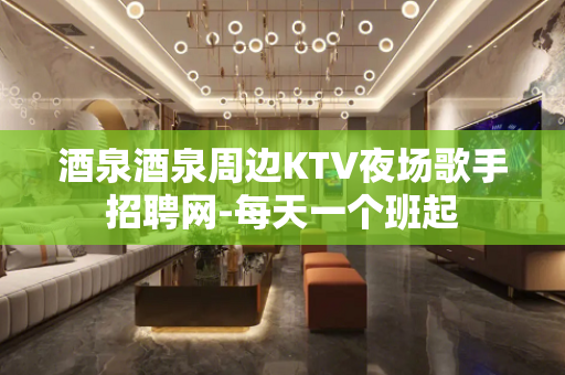 酒泉酒泉周边KTV夜场歌手招聘网-每天一个班起