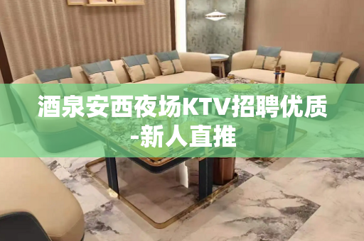 酒泉安西夜场KTV招聘优质-新人直推
