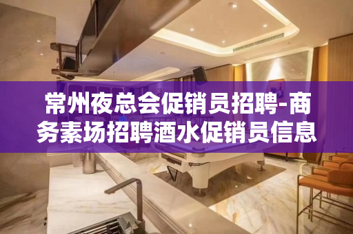 常州夜总会促销员招聘-商务素场招聘酒水促销员信息