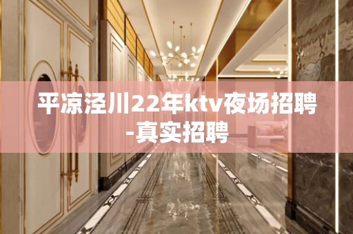 平凉泾川22年ktv夜场招聘-真实招聘