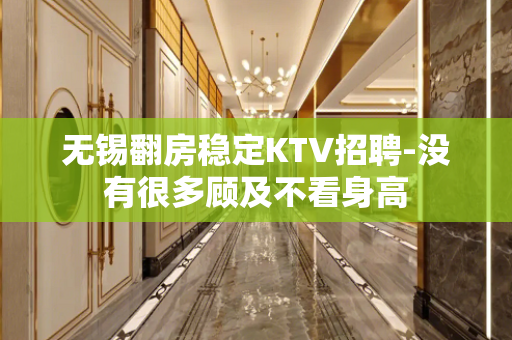 无锡翻房稳定KTV招聘-没有很多顾及不看身高