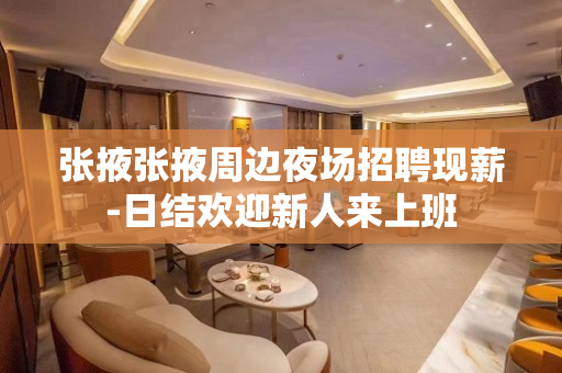 张掖张掖周边夜场招聘现薪-日结欢迎新人来上班