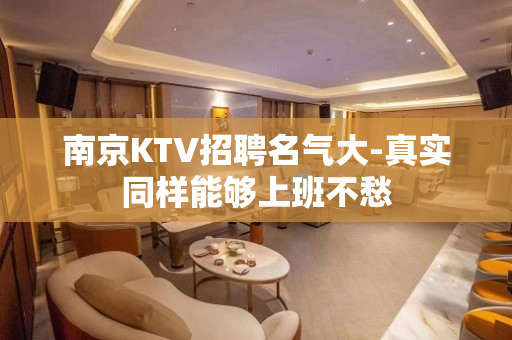 南京KTV招聘名气大-真实同样能够上班不愁