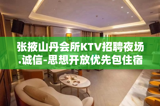 张掖山丹会所KTV招聘夜场.诚信-思想开放优先包住宿