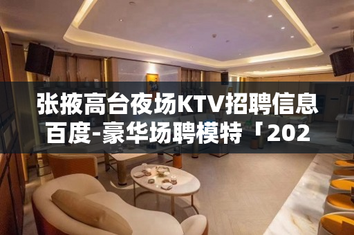 张掖高台夜场KTV招聘信息百度-豪华场聘模特「2022直招」