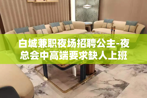 白城兼职夜场招聘公主-夜总会中高端要求缺人上班