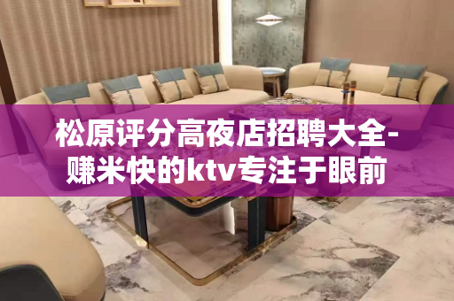 松原评分高夜店招聘大全-赚米快的ktv专注于眼前