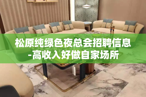 松原纯绿色夜总会招聘信息-高收入好做自家场所