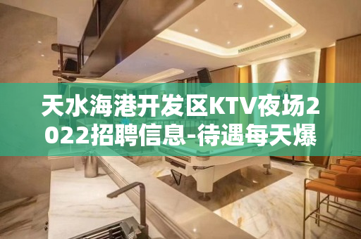 天水海港开发区KTV夜场2022招聘信息-待遇每天爆满包上班
