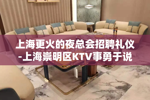 上海更火的夜总会招聘礼仪-上海崇明区KTV事勇于说出来正式直