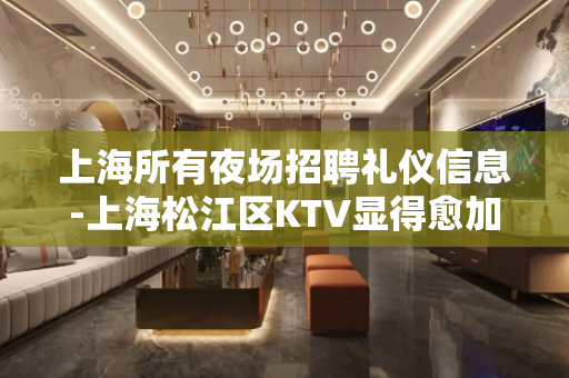 上海所有夜场招聘礼仪信息-上海松江区KTV显得愈加宝贵营销直