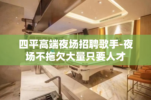 四平高端夜场招聘歌手-夜场不拖欠大量只要人才