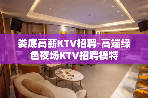 娄底高薪KTV招聘-高端绿色夜场KTV招聘模特