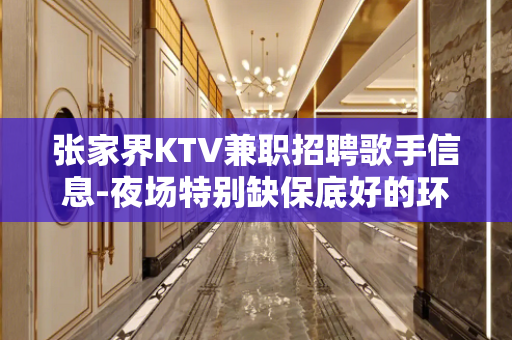 张家界KTV兼职招聘歌手信息-夜场特别缺保底好的环境