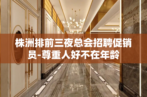株洲排前三夜总会招聘促销员-尊重人好不在年龄