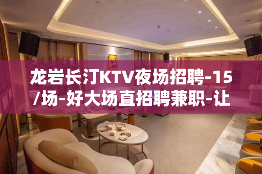 龙岩长汀KTV夜场招聘-15/场-好大场直招聘兼职-让自己活