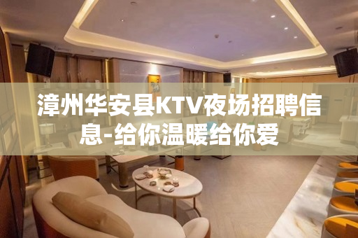漳州华安县KTV夜场招聘信息-给你温暖给你爱