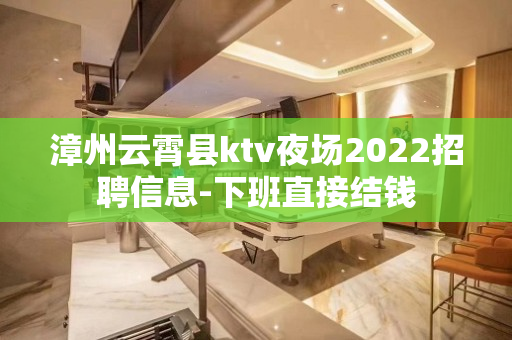 漳州云霄县ktv夜场2022招聘信息-下班直接结钱