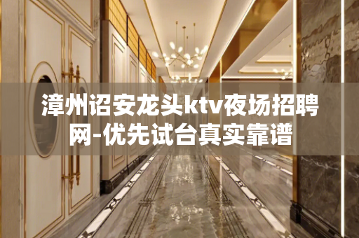 漳州诏安龙头ktv夜场招聘网-优先试台真实靠谱