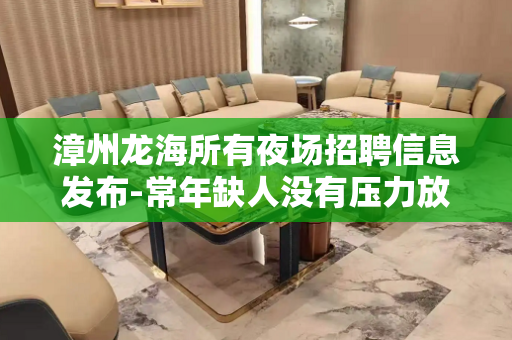 漳州龙海所有夜场招聘信息发布-常年缺人没有压力放心应聘