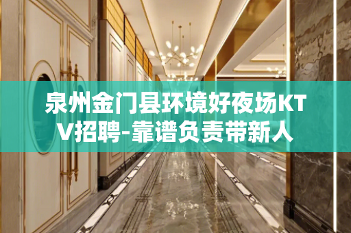 泉州金门县环境好夜场KTV招聘-靠谱负责带新人