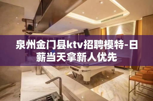 泉州金门县ktv招聘模特-日薪当天拿新人优先