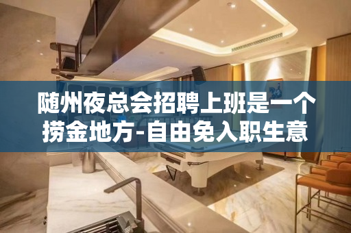 随州夜总会招聘上班是一个捞金地方-自由免入职生意不错