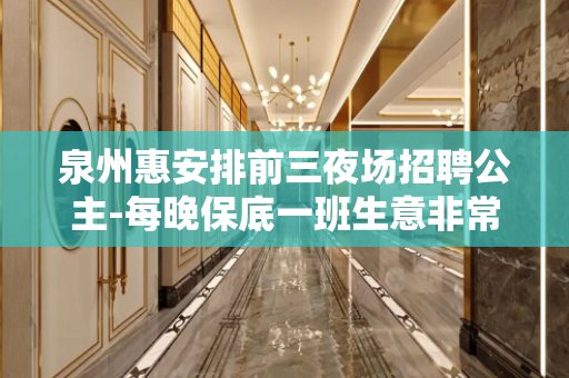 泉州惠安排前三夜场招聘公主-每晚保底一班生意非常好的店