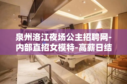 泉州洛江夜场公主招聘网-内部直招女模特-高薪日结-共赢创业捞